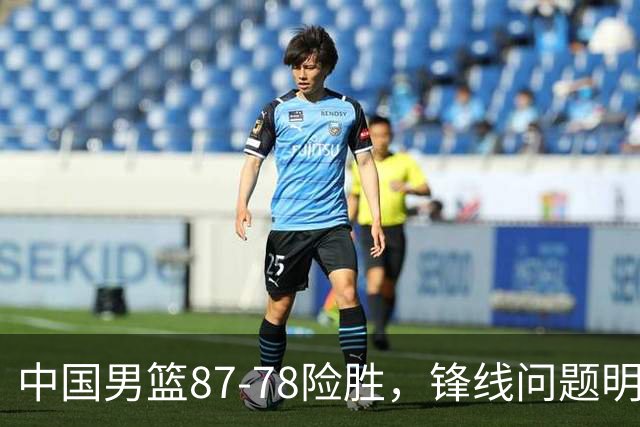 中国男篮87-78险胜，锋线问题明显，四球员状态不佳，廖三宁是最大功臣