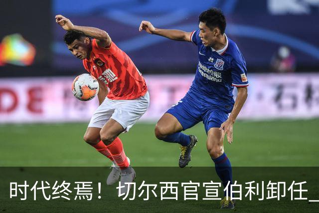 时代终焉！切尔西官宣伯利卸任 清湖资本已完全控制